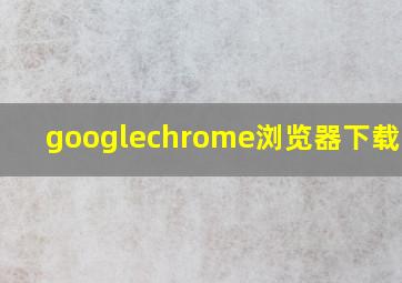 googlechrome浏览器下载 apk